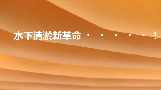 水下清淤新革命！阿爾法智能橫空出世，究竟是何神器？